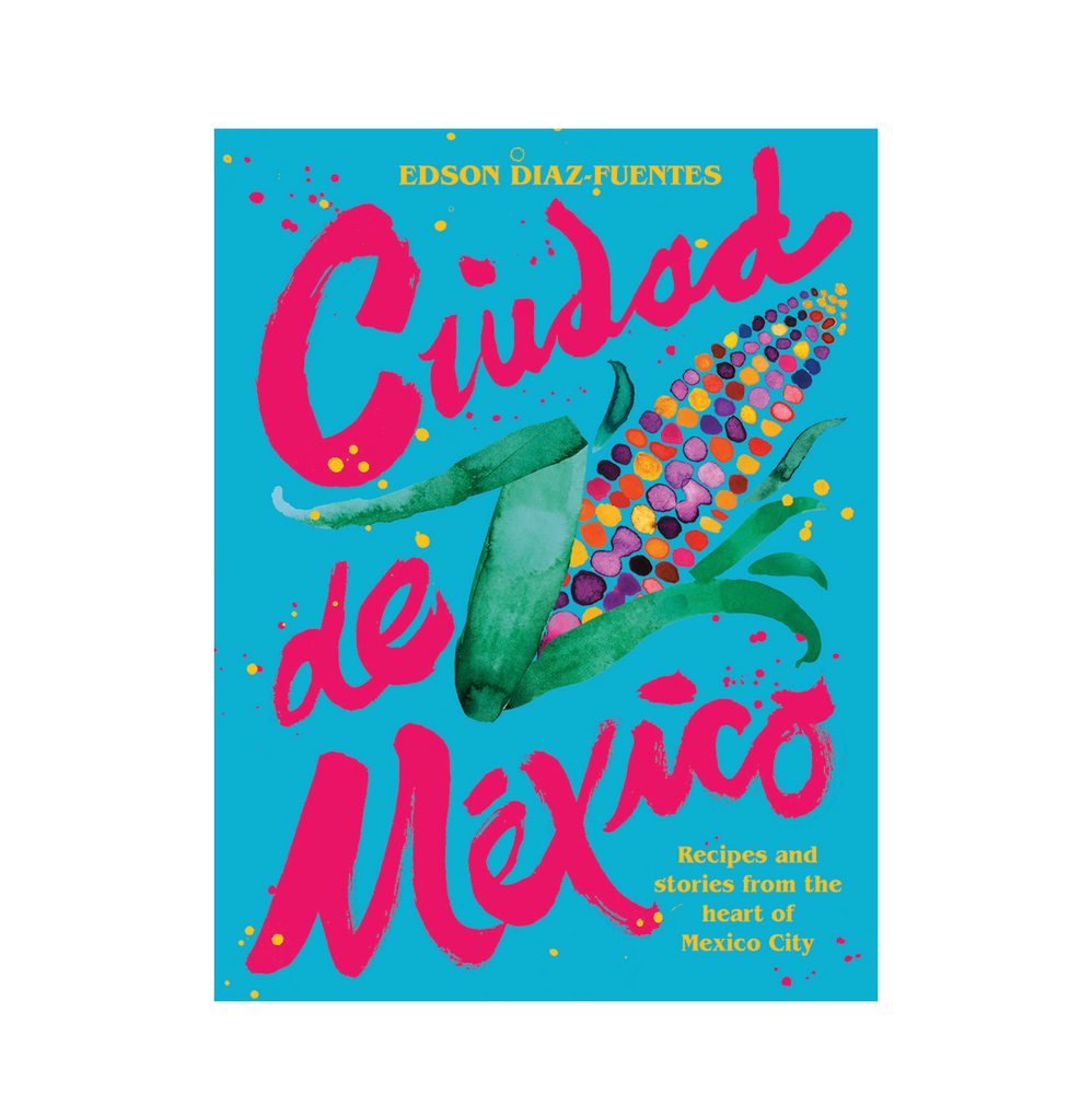Ciudad de Mexico: Recipes and Stories from the Heart of Mexico City